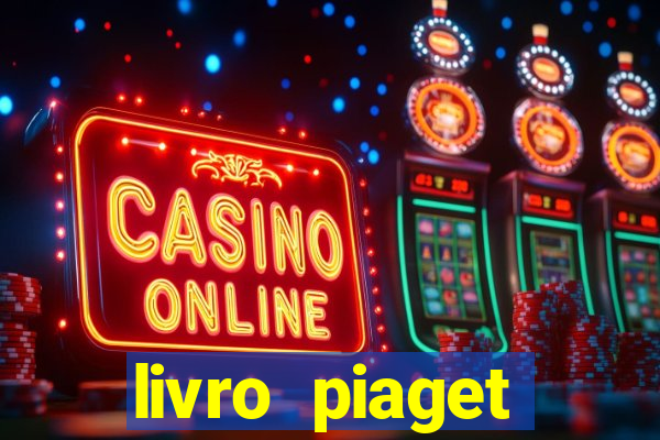 livro piaget desenvolvimento infantil pdf
